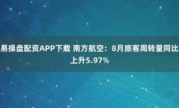 易操盘配资APP下载 南方航空：8月旅客周转量同比上升5.97%