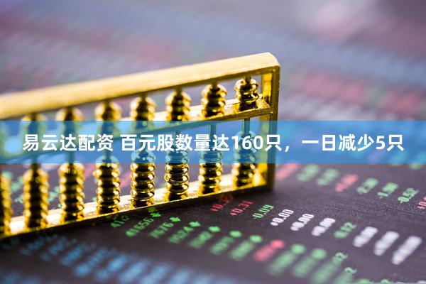 易云达配资 百元股数量达160只，一日减少5只