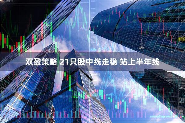 双盈策略 21只股中线走稳 站上半年线