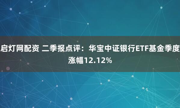 启灯网配资 二季报点评：华宝中证银行ETF基金季度涨幅12.12%