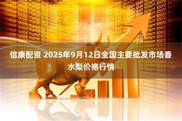 信康配资 2025年9月12日全国主要批发市场香水梨价格行情