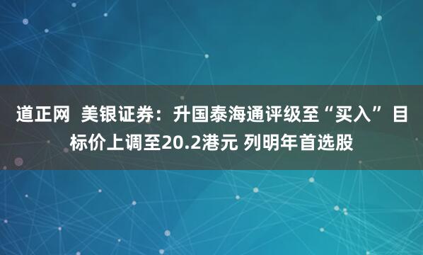 道正网  美银证券：升国泰海通评级至“买入” 目标价上调至20.2港元 列明年首选股